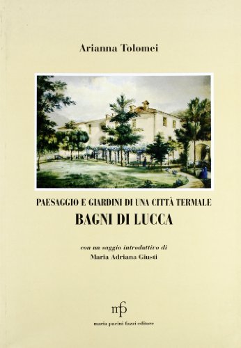 Paesaggio e giardini di una città termale. Bagni di Lucca di Arianna Tolomei edito da Pacini Fazzi