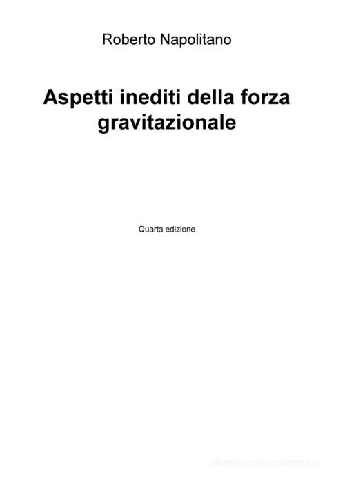 Aspetti inediti della forza gravitazionale di Roberto Napolitano edito da ilmiolibro self publishing