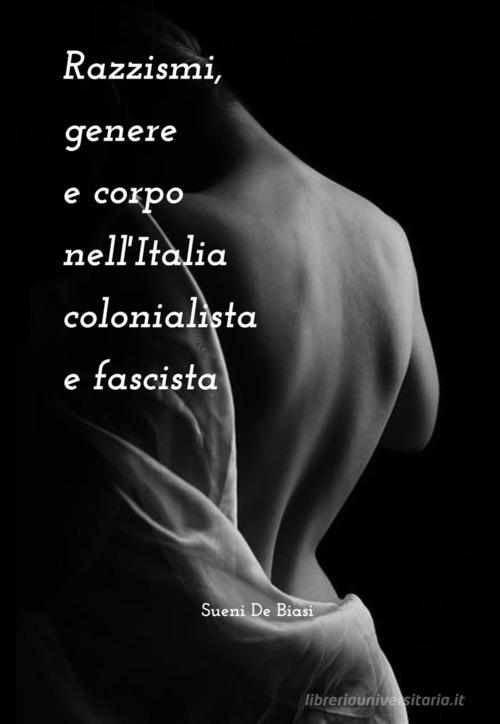 Razzismi, genere e corpo nell'Italia colonialista e fascista di Sueni De Biasi edito da ilmiolibro self publishing