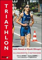 Il triathlon dalle Hawaii ai giochi olimpici. Allenamento e nutrizione di Andrea Gabba, Felicina Biorci edito da Bradipolibri