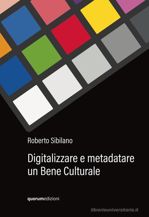 Digitalizzare e metadatare un bene culturale di Roberto Sibilano edito da Quorum Edizioni