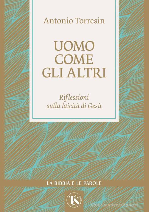 Uomo come gli altri. Riflessioni sulla laicità di Gesù di Antonio Torresin edito da TS - Terra Santa