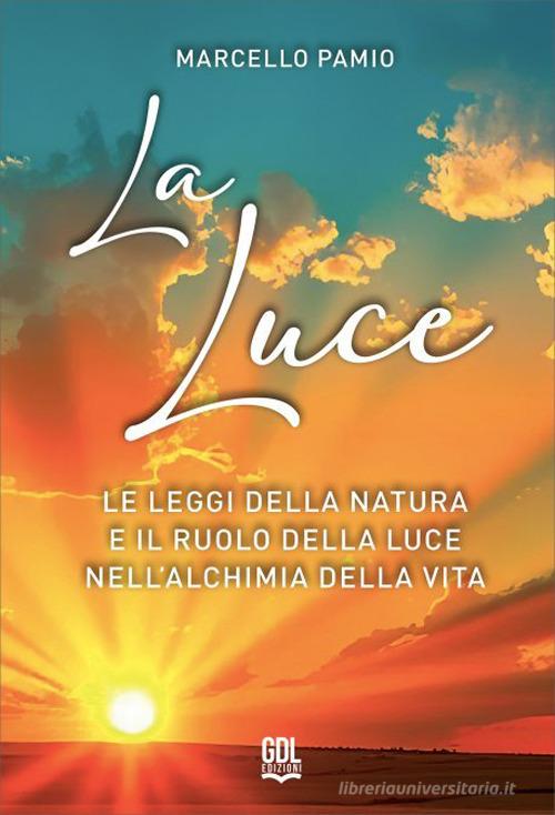 La luce. Le leggi della natura e il ruolo della luce nell'alchimia della vita di Marcello Pamio edito da GDL