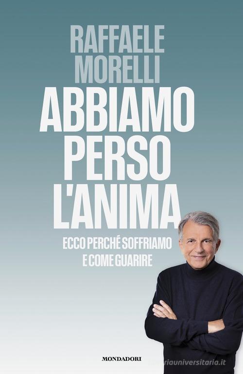 Abbiamo perso l'anima. Ecco perché soffriamo e come guarire di Raffaele Morelli edito da Mondadori