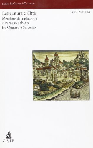 Letteratura e città. Metafore di traslazione e Parnaso urbano fra Quattro e Seicento di Luisa Avellini edito da CLUEB