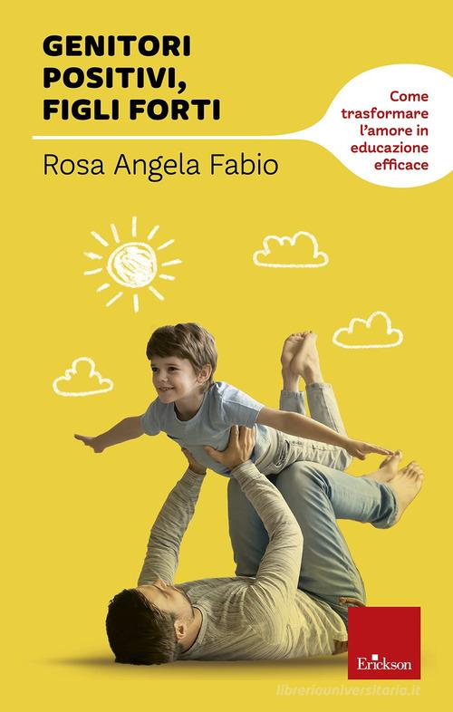 Genitori positivi, figli forti. Come trasformare l'amore in educazione efficace di Rosa Angela Fabio edito da Erickson