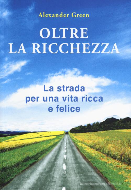 Oltre la ricchezza. La strada per una vita ricca e felice. Nuova ediz. di Alexander Green edito da My Life