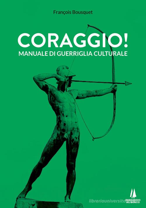 Coraggio! Manuale di guerriglia culturale di François Bousquet edito da Passaggio al Bosco