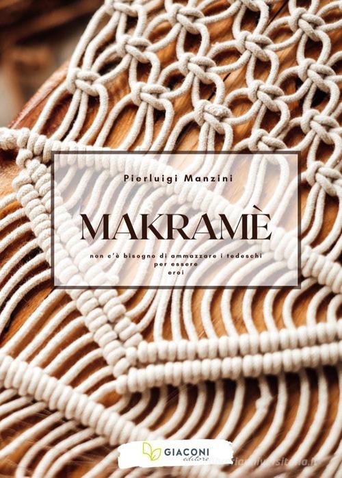 Libro Makramè. Non c'è bisogno di ammazzare i tedeschi per essere eroi di Pierluigi Manzini di Giaconi Editore
