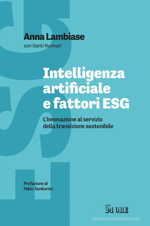Intelligenza artificiale e fattori ESG. L'innovazione al servizio della transizione sostenibile di Anna Lambiase, Santi Nunnari edito da Il Sole 24 Ore