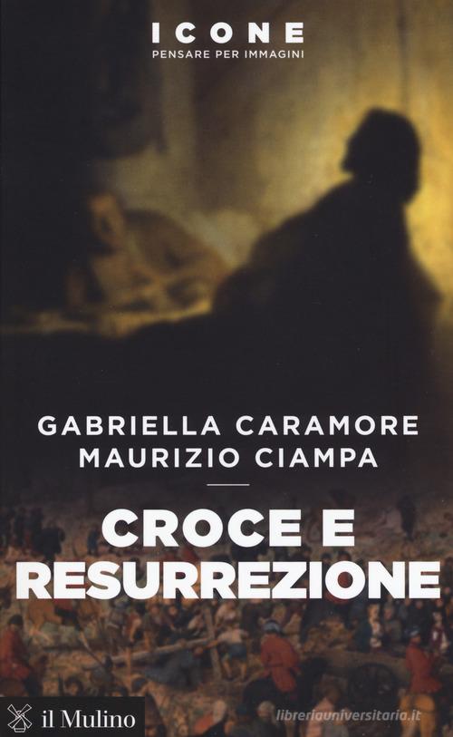 Croce e resurrezione di Gabriella Caramore, Maurizio Ciampa edito da Il Mulino