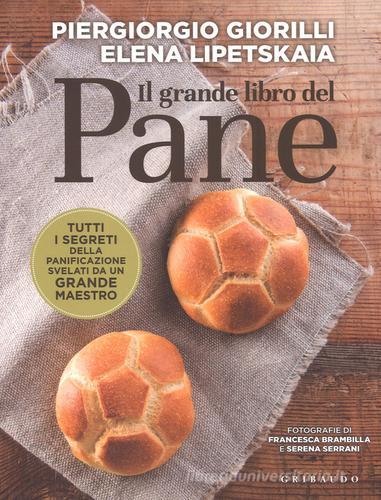 Il grande libro del pane. Tutti i segreti della panificazione, svelati da un grande maestro di Piergiorgio Giorilli, Elena Lipetskaia edito da Gribaudo