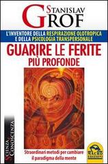 Guarire le ferite più profonde. Straordinari metodi per cambiare il paradigma della mente di Stanislav Grof edito da Macro Edizioni