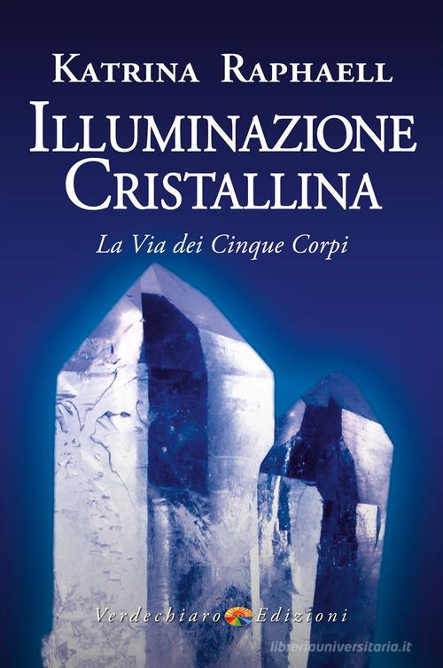 Illuminazione cristallina. La via dei cinque corpi di Katrina Raphaell edito da Verdechiaro