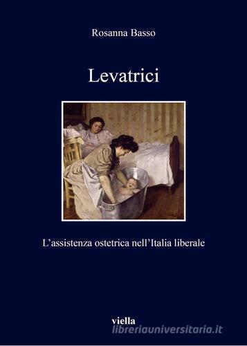 Levatrici. L'assistenza ostetrica nell'Italia liberale di Rosanna Basso edito da Viella