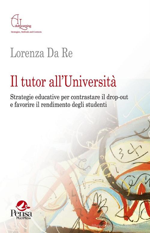 Il tutor all'Università. Strategie educative per contrastare il drop-out e favorire il rendimento degli studenti di Lorenza Da Re edito da Pensa Multimedia
