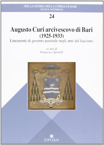 Augusto Curi arcivescovo di Bari (1925-1933). Lineamenti di governo pastorale negli anni del fascismo edito da Edipuglia