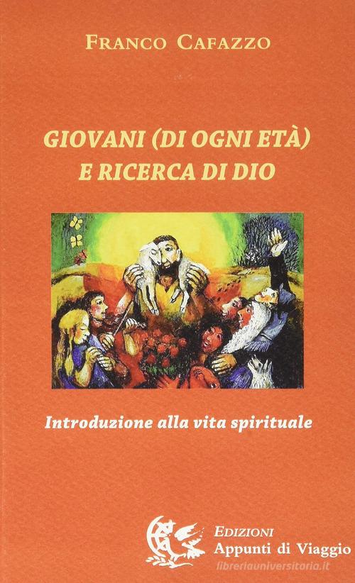 Giovani (di ogni età) e ricerca di Dio. Introduzione alla vita spirituale di Franco Cafazzo edito da Appunti di Viaggio