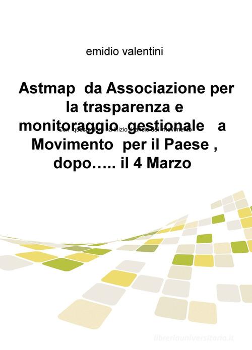 Astmap da Associazione per la trasparenza e monitoraggio gestionale a movimento per il Paese, dopo... il 4 marzo di Emidio Valentini edito da ilmiolibro self publishing
