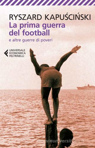 La prima guerra del football e altre guerre di poveri di Ryszard Kapuscinski edito da Feltrinelli