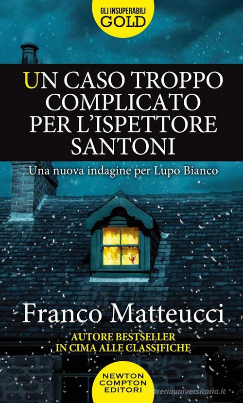 Un caso troppo complicato per l&#039;ispettore Santoni di Franco Matteucci edito da Newton Compton Editori