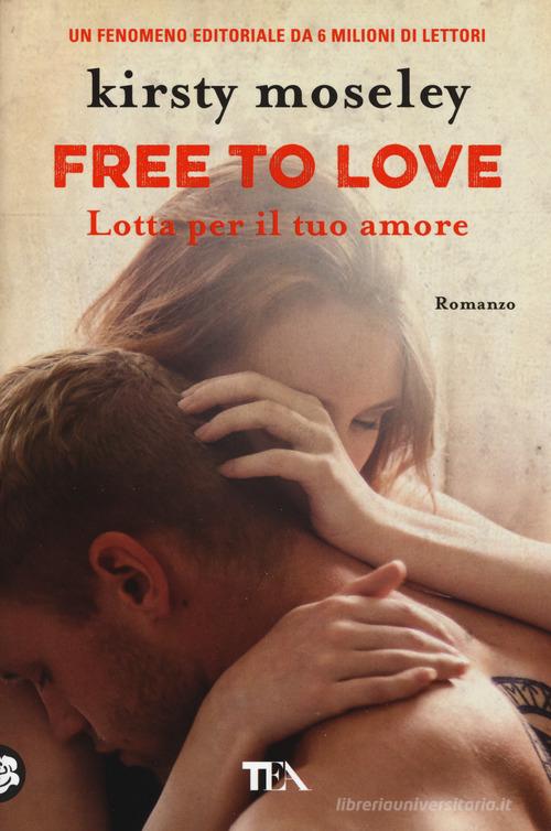 Free to love. Lotta per il tuo amore di Kirsty Moseley edito da TEA