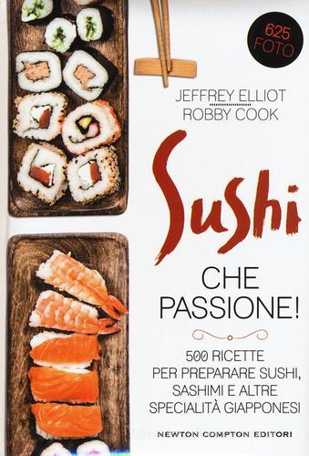 Sushi che passione! 500 ricette per preparare sushi, sashimi e altre specialità giapponesi di Jeffrey Elliot, Robby Cook edito da Newton Compton Editori