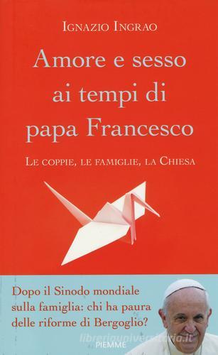 Amore e sesso ai tempi di papa Francesco. Le coppie, le famiglie, la Chiesa di Ignazio Ingrao edito da Piemme