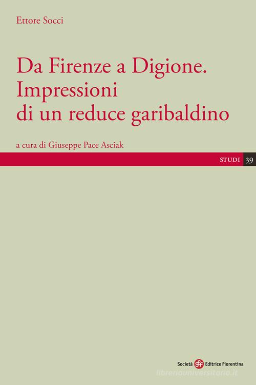 Da Firenze a Digione. Impressioni di un reduce garibaldino di Ettore Socci edito da Società Editrice Fiorentina