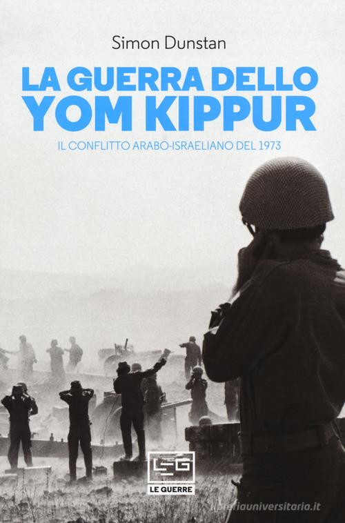 La guerra dello Yom Kippur. Il conflitto arabo-israeliano del 1973 di Simon Dunstan edito da LEG Edizioni