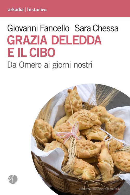 Grazia Deledda e il cibo. Da Omero ai giorni nostri di Giovanni Fancello, Sara Chessa edito da Arkadia