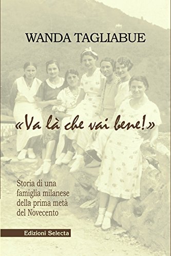 «Va là che vai bene». Storia di una famiglia milanese della prima metà del Novecento di Wanda Tagliabue edito da Edizioni Selecta