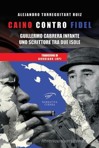 Caino contro Fidel. Guillermo Cabrera Infante, uno scrittore tra due isole di Alejandro Torreguitart Ruiz edito da Ass. Culturale Il Foglio