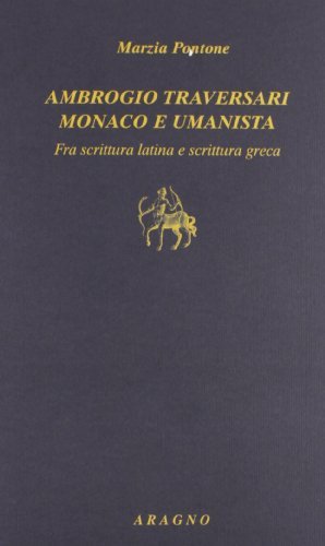 Ambrogio Traversari monaco e umanista. Fra scrittura latina e scrittura greca di Marzia Pontone edito da Aragno