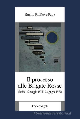 Il processo alle Brigate Rosse. (Torino, 17 maggio 1976-23 giugno 1978) di Emilio Raffaele Papa edito da Franco Angeli