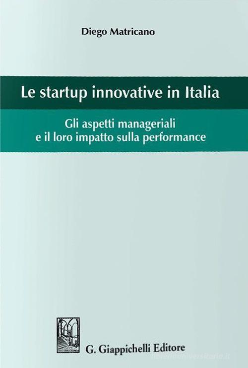 Le startup innovative in Italia. Gli aspetti manageriali e il loro impatto sulla performance di Diego Matricano edito da Giappichelli