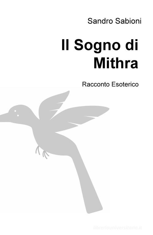 Il sogno di Mithra. Racconto esoterico di Sandro Sabioni edito da ilmiolibro self publishing