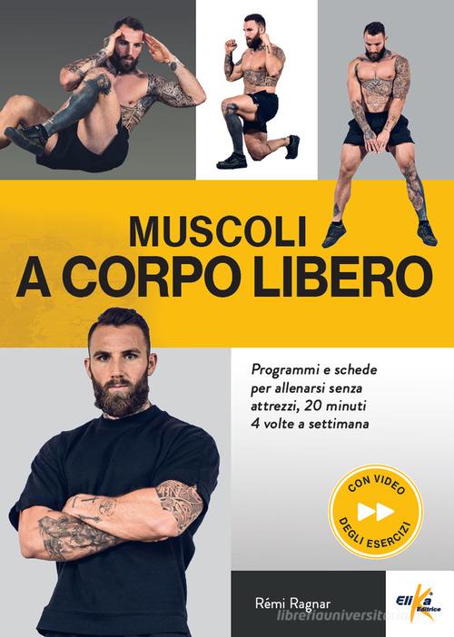 Muscoli a corpo libero. Programmi e schede per allenarsi senza attrezzi, 20 minuti 4 volte a settimana. Ediz. a colori. Con QR Code di Remi Ragnar edito da Elika