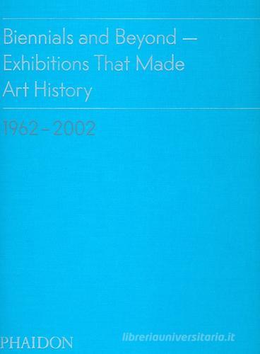 Biennials and beyond. Exhibitions that made art history: 1962-2002 di Bruce Altshuler edito da Phaidon