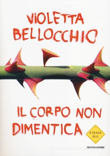 Il corpo non dimentica di Violetta Bellocchio edito da Mondadori
