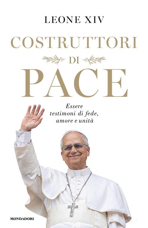 Costruttori di pace. Essere testimoni di fede, amore e unità di Leone XIV (Robert Francis Prevost) edito da Mondadori