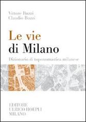 Le vie di Milano. Dizionario di toponomastica milanese di Vittore Buzzi, Claudio Buzzi edito da Hoepli