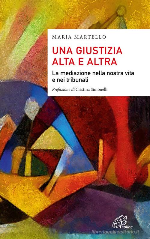 Una giustizia alta e altra. La mediazione nella nostra vita e nei tribunali di Maria Martello edito da Paoline Editoriale Libri