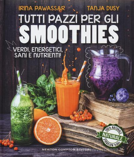 Tutti pazzi per gli smoothies. Verdi, energetici, sani e nutrienti! di Irina Pawassar, Tanja Dusy edito da Newton Compton Editori