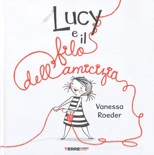 Lucy e il filo dell'amicizia. Ediz. a colori di Vanessa Roeder edito da Terre di Mezzo