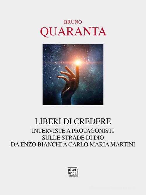 Liberi di credere. Interviste a protagonisti sulle strade di Dio da Enzo Bianchi a Carlo Maria Martini di Bruno Quaranta edito da Interlinea