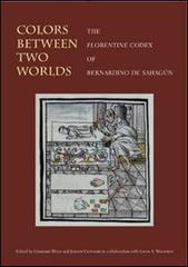 Colors between two worlds. The «Florentine codex» of Bernardino de Sahagún. Ediz. illustrata edito da Officina Libraria