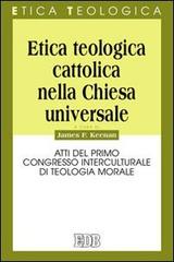 Etica teologica cattolica nella Chiesa universale. Atti del primo Congresso interculturale di teologia morale di James F. Keenan edito da EDB