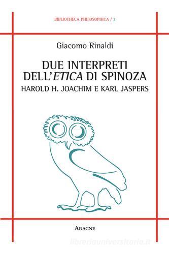 Due interpreti dell'Etica di Spinoza: Harold H. Joachim e Karl Jaspers di Giacomo Rinaldi edito da Aracne