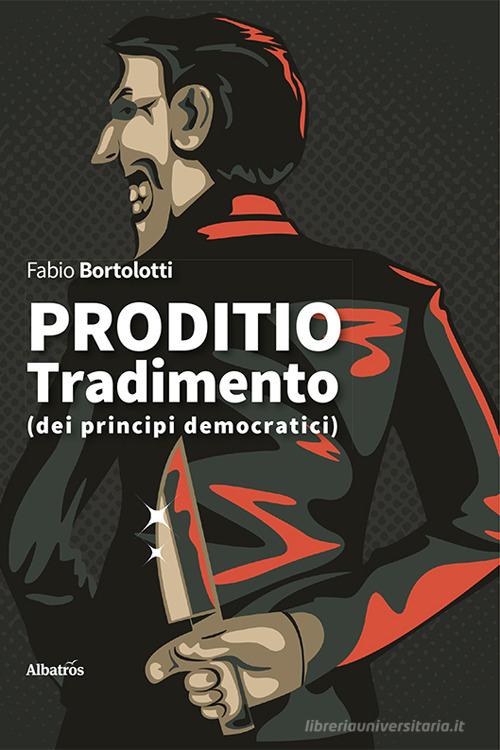 Proditio. Tradimento (dei principi democratici) di Fabio Bortolotti edito da Gruppo Albatros Il Filo